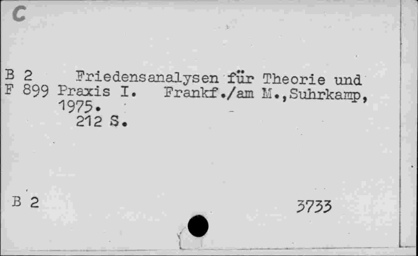 ﻿B 2 Friedensanalysen für Theorie und F 899 Praxis I. Frankf./am MSuhrkamp 1975.
212 S.
B 2
5753